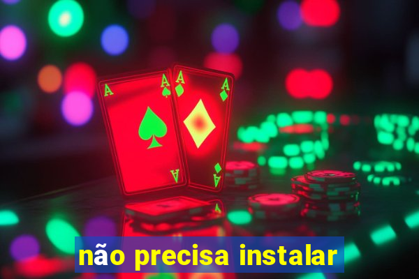 não precisa instalar