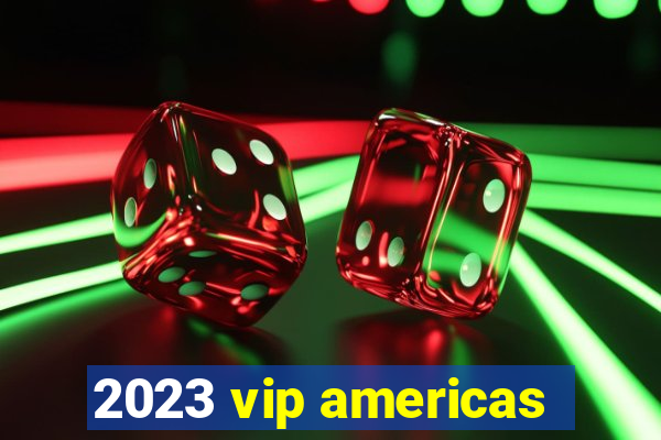 2023 vip americas