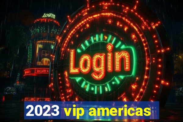 2023 vip americas