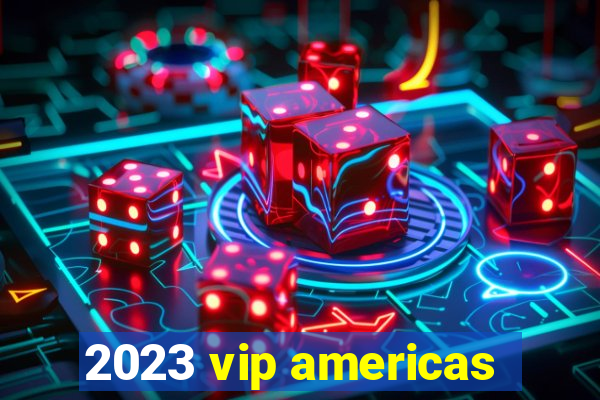 2023 vip americas