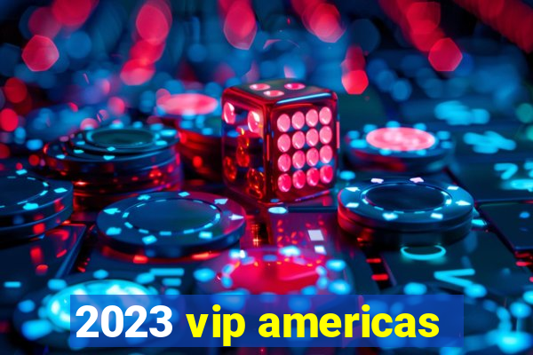 2023 vip americas