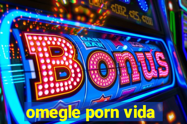 omegle porn vida