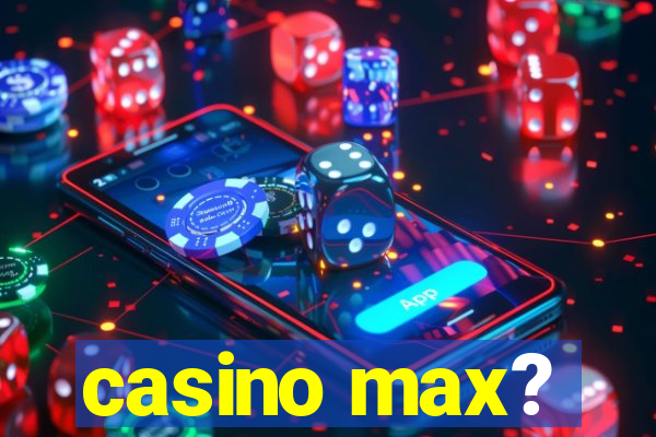 casino max?