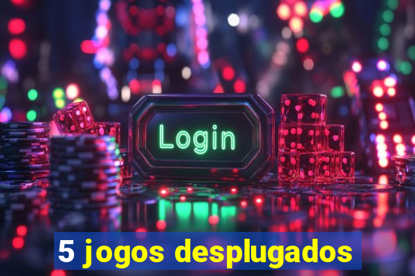 5 jogos desplugados