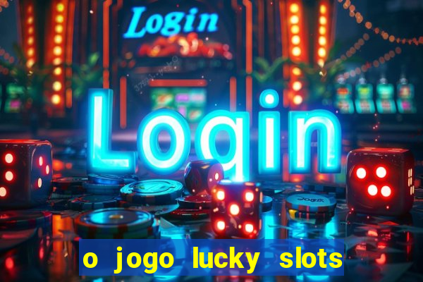 o jogo lucky slots paga mesmo