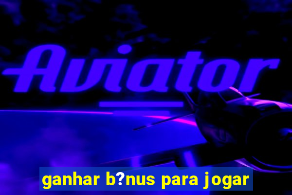 ganhar b?nus para jogar