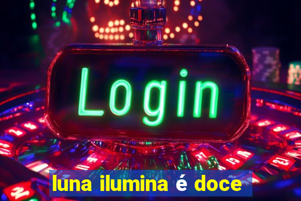 luna ilumina é doce