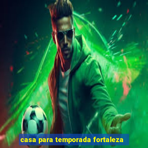 casa para temporada fortaleza