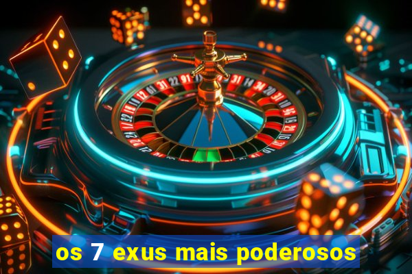 os 7 exus mais poderosos