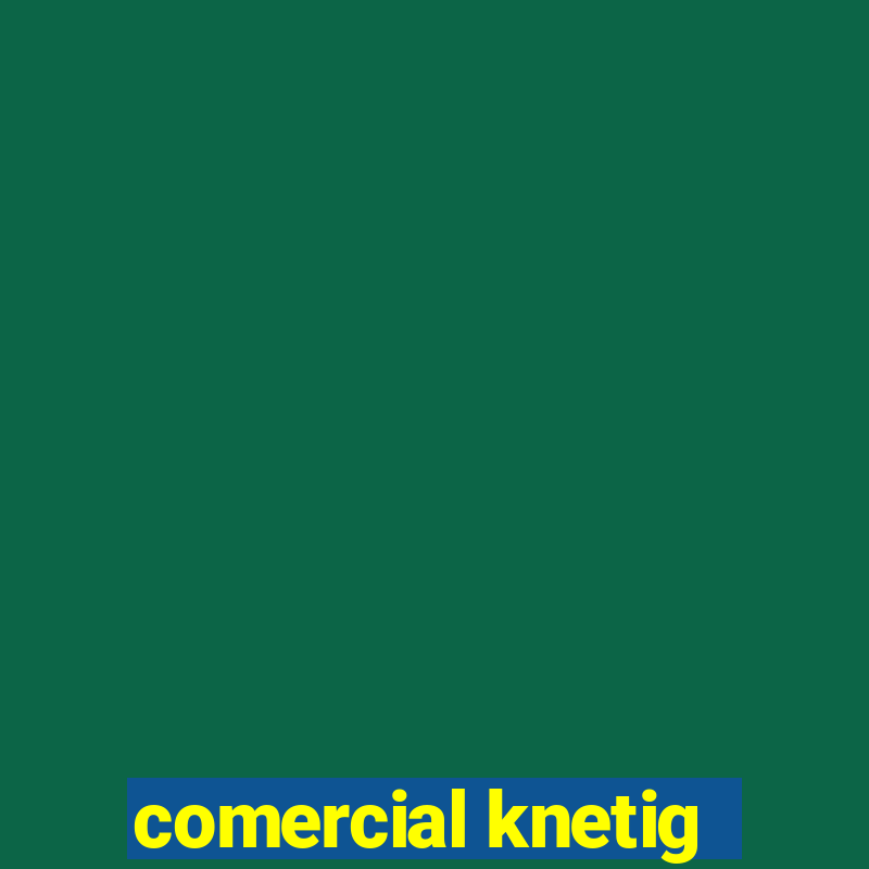 comercial knetig