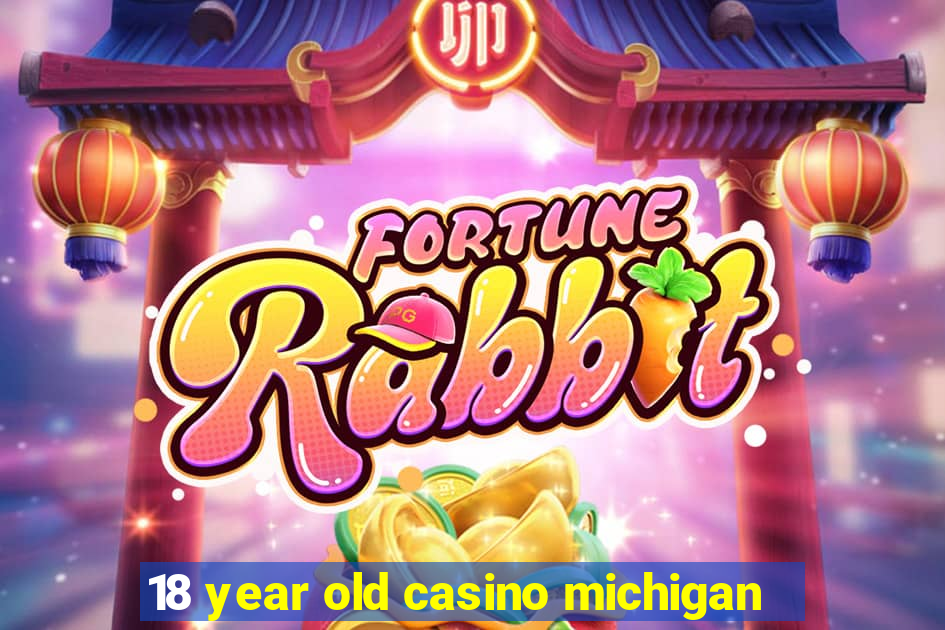 18 year old casino michigan