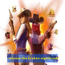 release the kraken significado