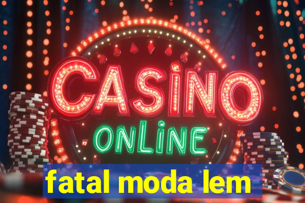 fatal moda lem