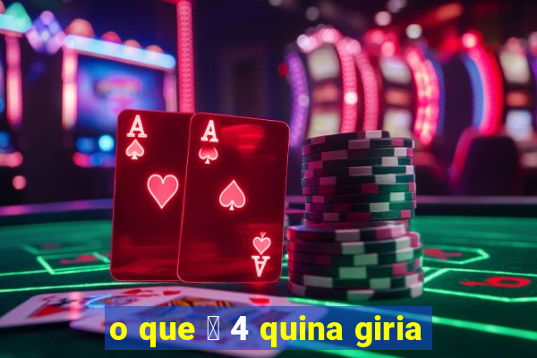 o que 茅 4 quina giria