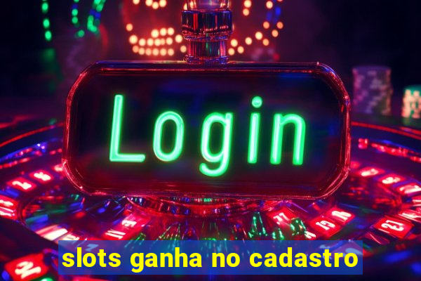 slots ganha no cadastro