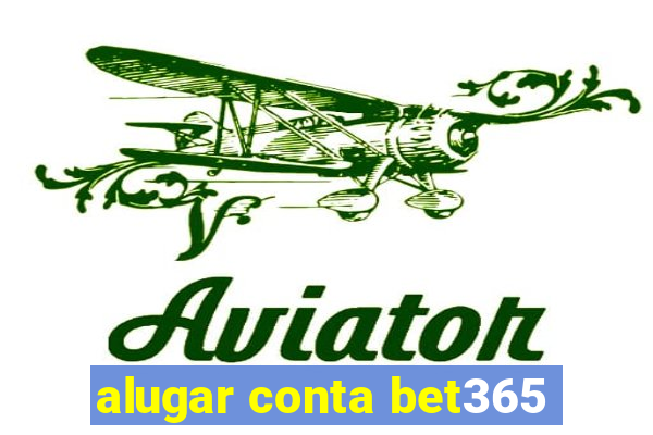 alugar conta bet365