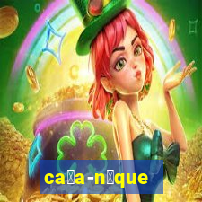 ca莽a-n铆que