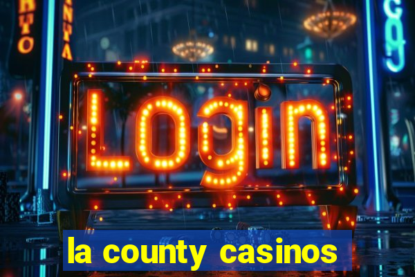 la county casinos