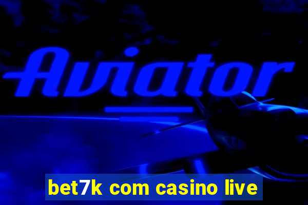 bet7k com casino live