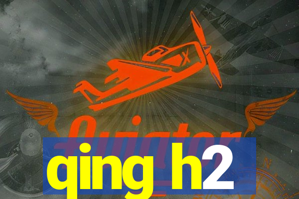 qing h2