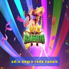 ad茫o negro rede canais