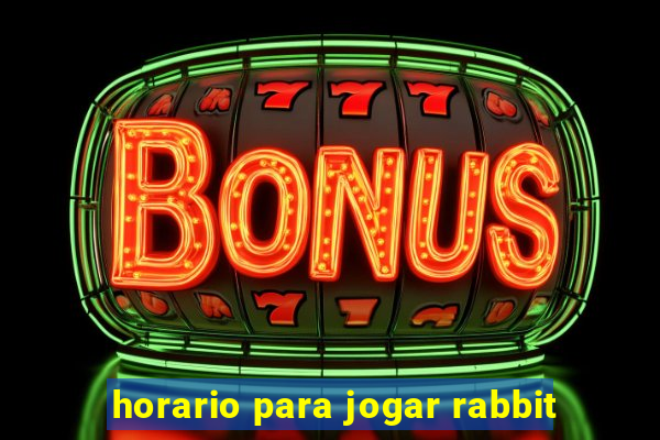 horario para jogar rabbit