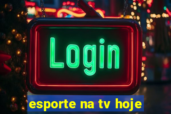 esporte na tv hoje