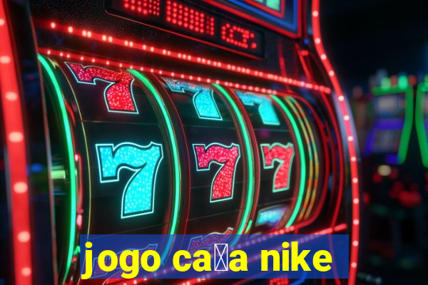 jogo ca莽a nike