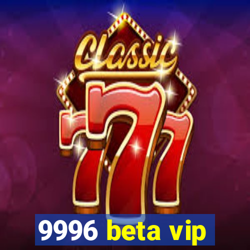 9996 beta vip