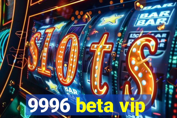 9996 beta vip