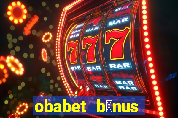 obabet b么nus fortune tiger