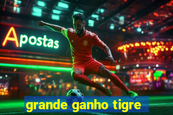 grande ganho tigre