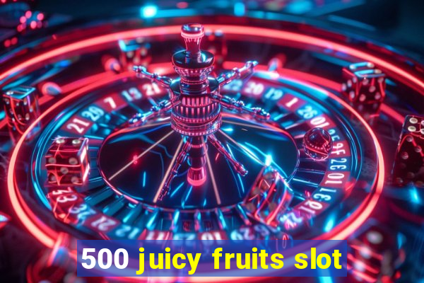 500 juicy fruits slot