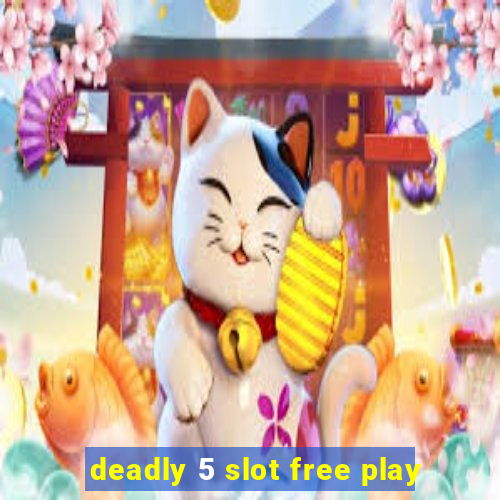 deadly 5 slot free play