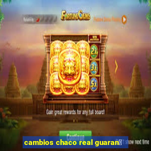 cambios chaco real guaran铆