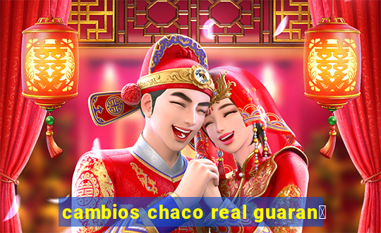 cambios chaco real guaran铆