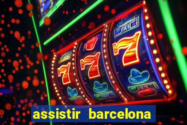 assistir barcelona ao vivo