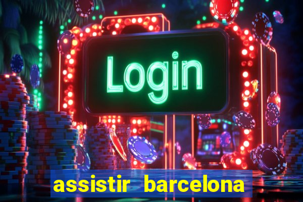 assistir barcelona ao vivo