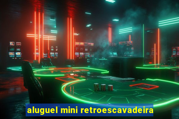 aluguel mini retroescavadeira