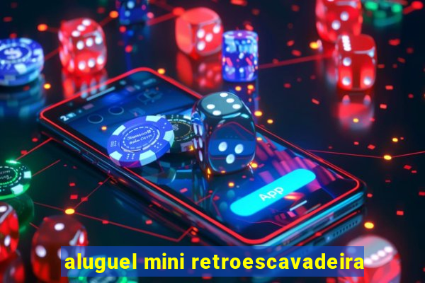 aluguel mini retroescavadeira