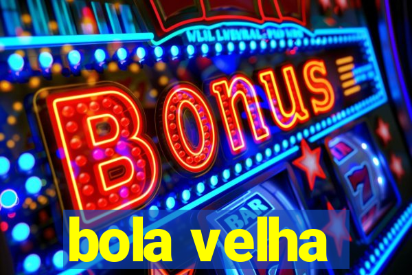 bola velha