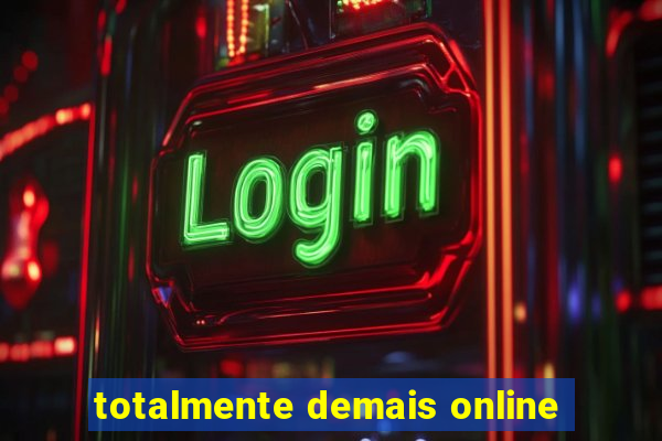 totalmente demais online