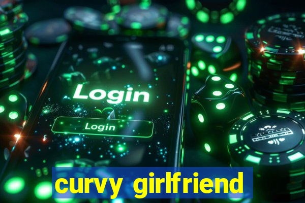 curvy girlfriend