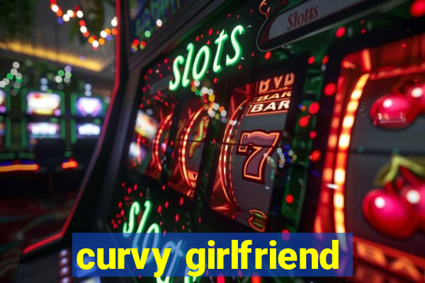 curvy girlfriend