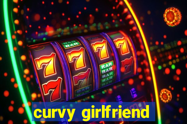 curvy girlfriend