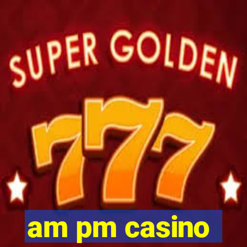 am pm casino