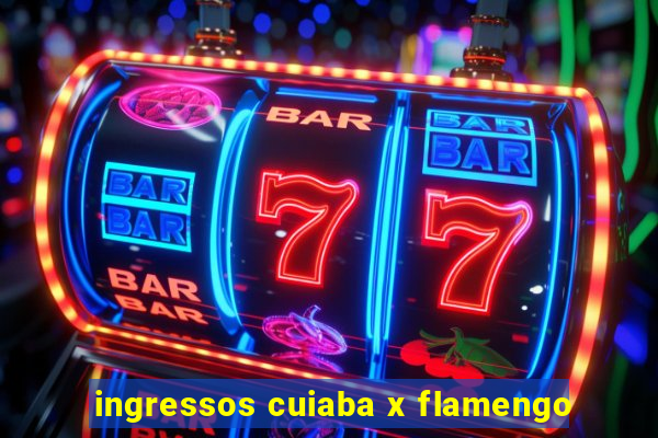 ingressos cuiaba x flamengo