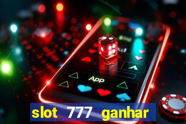 slot 777 ganhar dinheiro de verdade