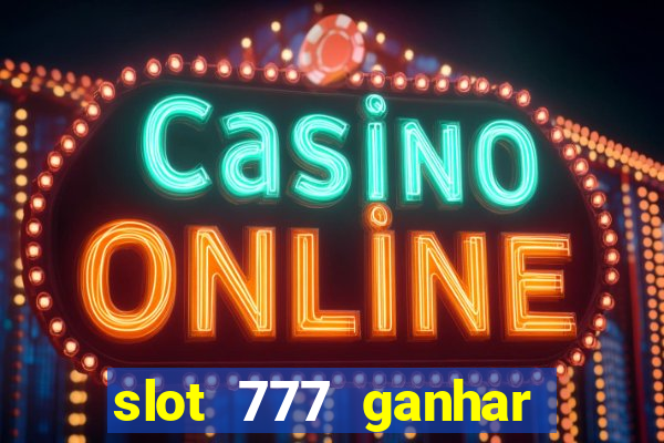 slot 777 ganhar dinheiro de verdade