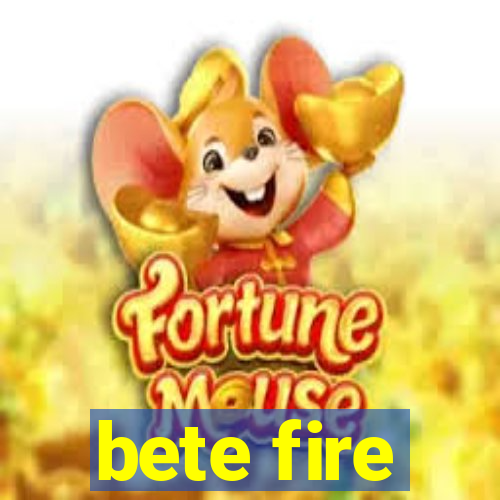 bete fire